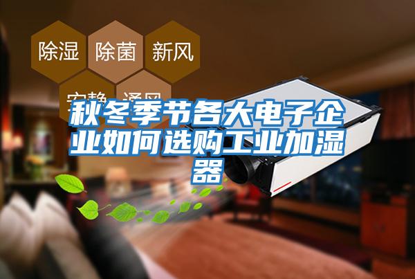 秋冬季節各大電子企業如何選購工業加濕器