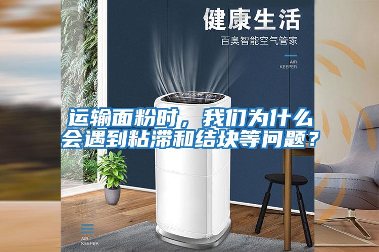 運輸面粉時,我們為什么會遇到粘滯和結塊等問題?