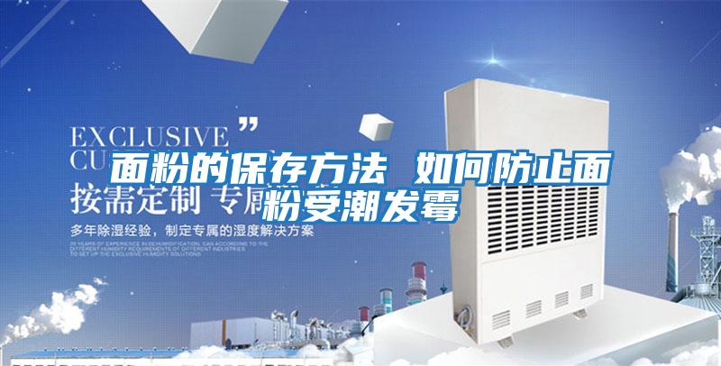 面粉的保存方法 如何防止面粉受潮發霉