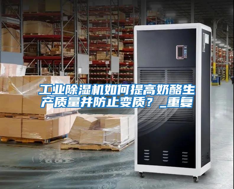 工業(yè)除濕機如何提高奶酪生產(chǎn)質(zhì)量并防止變質(zhì)？_重復(fù)