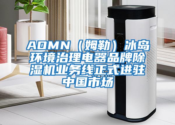 AOMN(姆勒)冰島環(huán)境治理電器品牌除濕機(jī)業(yè)務(wù)線正式進(jìn)駐中國(guó)市場(chǎng)