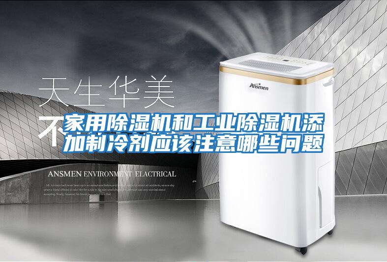 家用除濕機和工業除濕機添加制冷劑應該注意哪些問題
