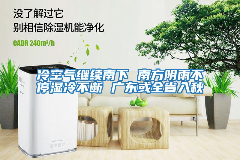 冷空氣繼續南下 南方陰雨不停濕冷不斷 廣東或全省入秋