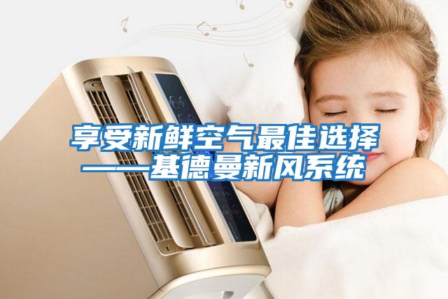 享受新鮮空氣最佳選擇——基德曼新風系統