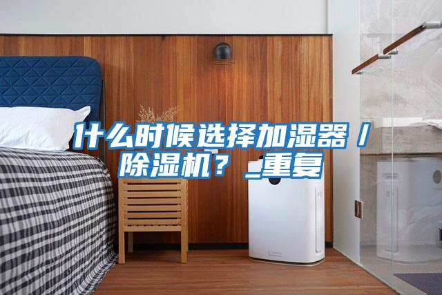 什么時候選擇加濕器／除濕機？_重復(fù)