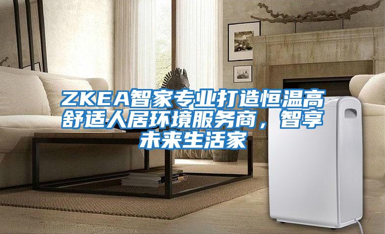 ZKEA智家專業打造恒溫高舒適人居環境服務商，智享未來生活家