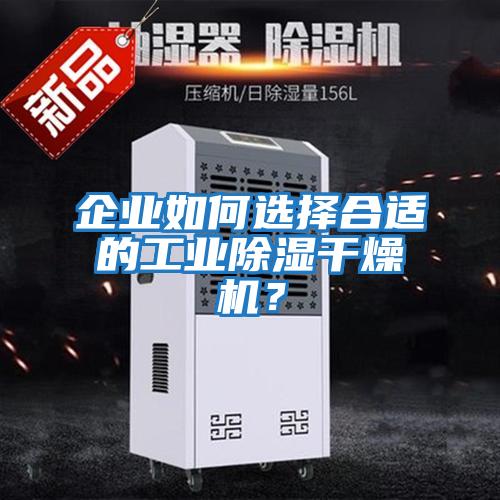 企業(yè)如何選擇合適的工業(yè)除濕干燥機(jī)？