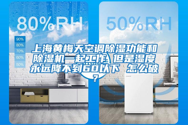上海黃梅天空調(diào)除濕功能和除濕機一起工作 但是濕度永遠(yuǎn)降不到60以下 怎么破？