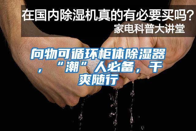 向物可循環柜體除濕器，“潮”人必備，干爽隨行