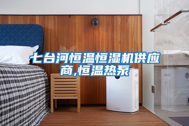 七臺河恒溫恒濕機(jī)供應(yīng)商,恒溫?zé)岜?></div>
								<div   id=
