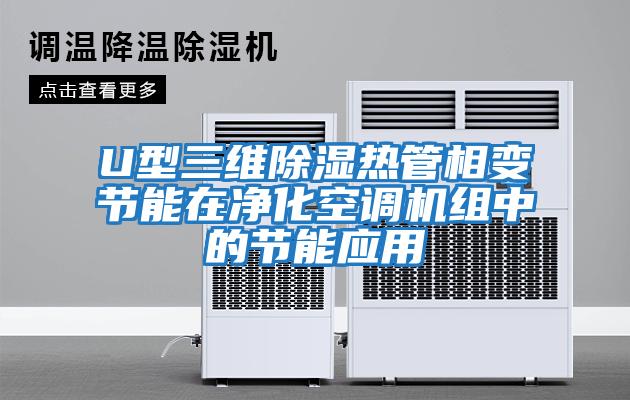 U型三維除濕熱管相變節能在凈化空調機組中的節能應用