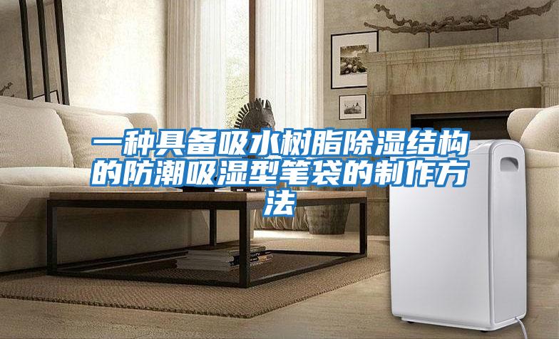一種具備吸水樹脂除濕結構的防潮吸濕型筆袋的制作方法
