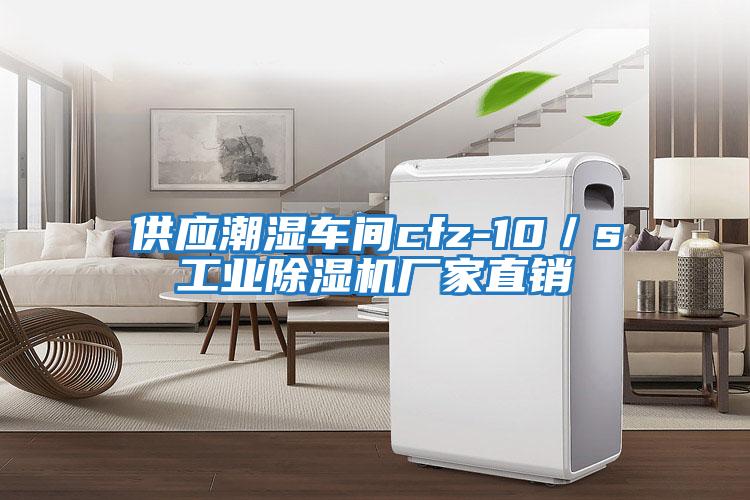 供應(yīng)潮濕車間cfz-10/s工業(yè)除濕機(jī)廠家直銷