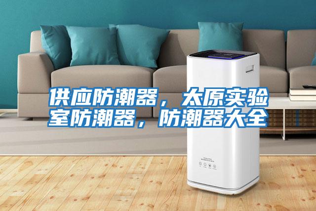 供應(yīng)防潮器，太原實(shí)驗(yàn)室防潮器，防潮器大全
