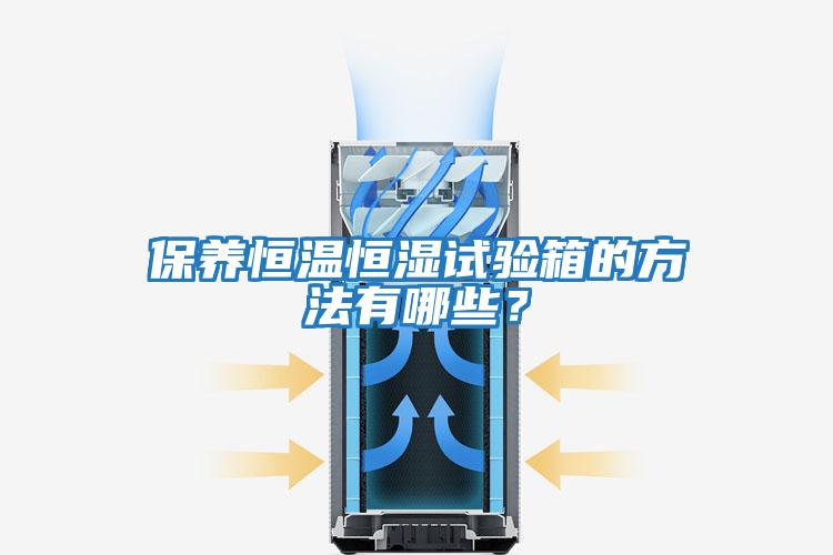 保養恒溫恒濕試驗箱的方法有哪些?