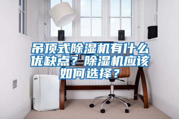 吊頂式除濕機有什么優(yōu)缺點？除濕機應該如何選擇？