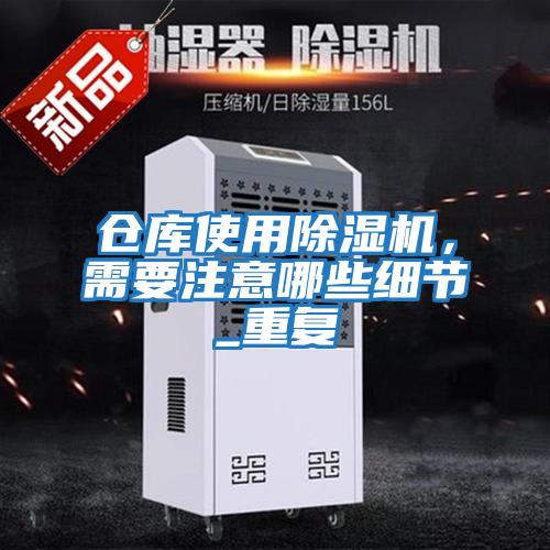 倉庫使用除濕機，需要注意哪些細節_重復