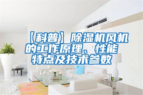 【科普】除濕機風機的工作原理、性能特點及技術(shù)參數(shù)
