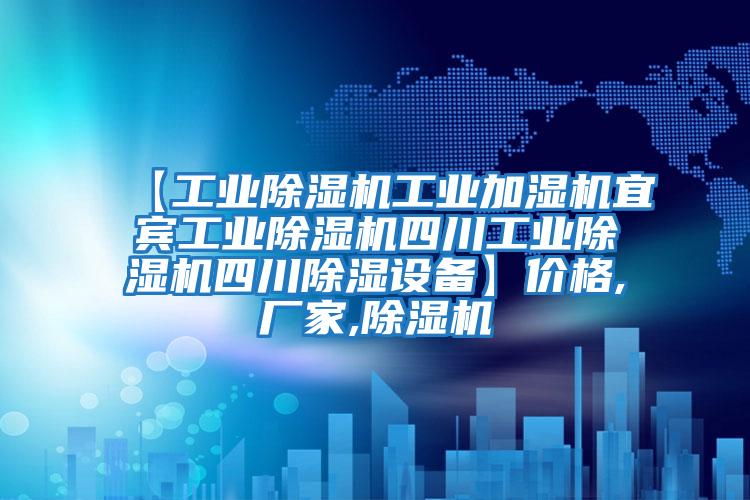 【工業除濕機工業加濕機宜賓工業除濕機四川工業除濕機四川除濕設備】價格,廠家,除濕機