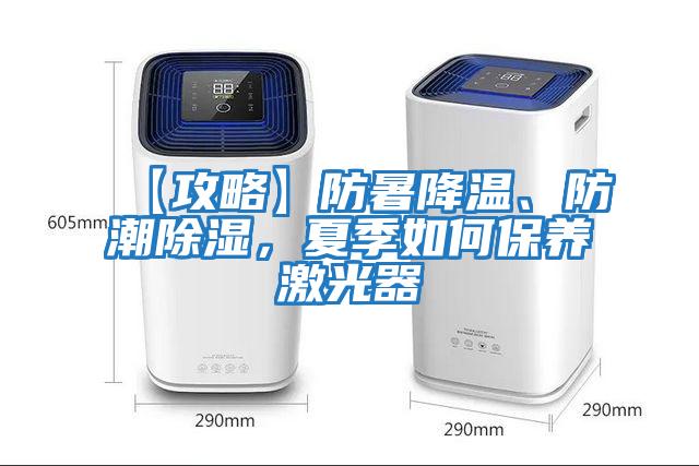 【攻略】防暑降溫、防潮除濕，夏季如何保養激光器
