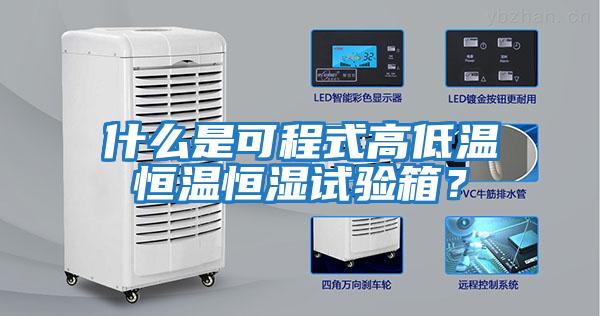 什么是可程式高低溫恒溫恒濕試驗箱？