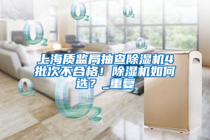 上海質(zhì)監(jiān)局抽查除濕機4批次不合格！除濕機如何選？_重復(fù)