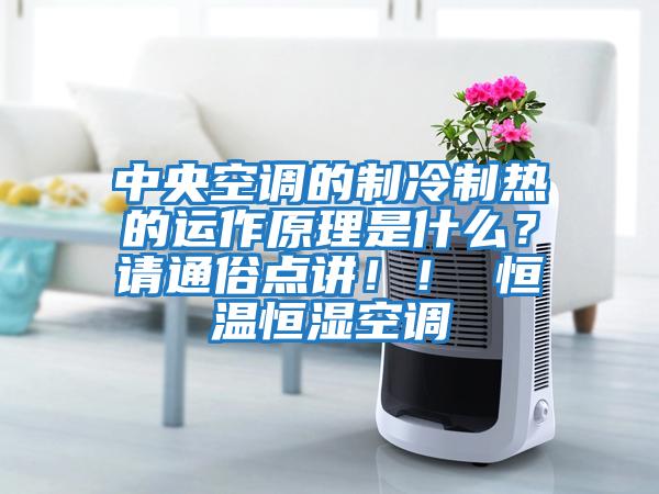 中央空調的制冷制熱的運作原理是什么？請通俗點講！！ 恒溫恒濕空調