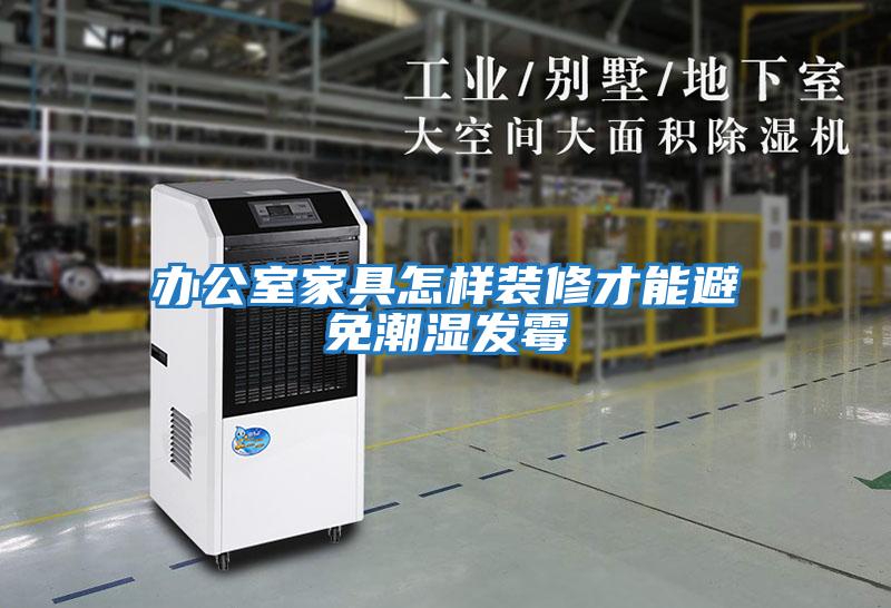 辦公室家具怎樣裝修才能避免潮濕發霉