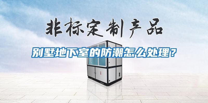 別墅地下室的防潮怎么處理？