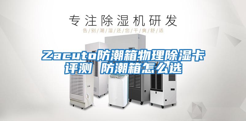 Zacuto防潮箱物理除濕卡評(píng)測(cè) 防潮箱怎么選