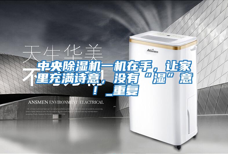 中央除濕機一機在手，讓家里充滿詩意，沒有“濕”意！_重復