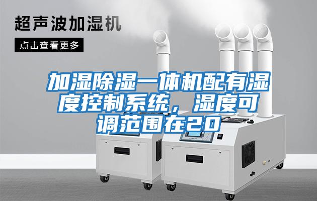 加濕除濕一體機配有濕度控制系統,濕度可調范圍在20
