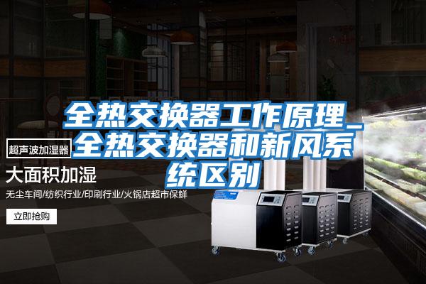 全熱交換器工作原理_全熱交換器和新風系統區別