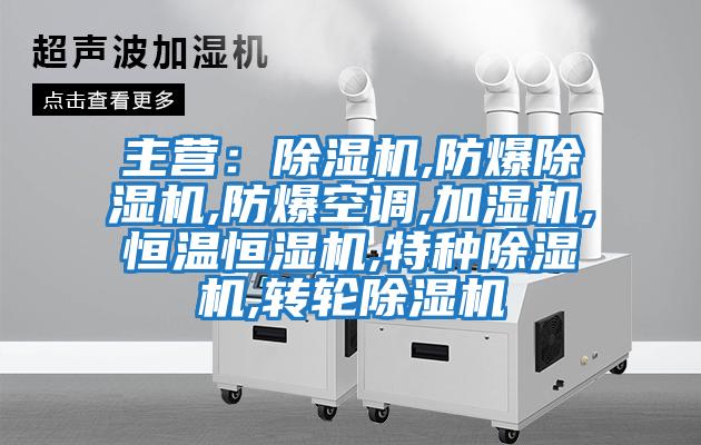 主營：除濕機,防爆除濕機,防爆空調,加濕機,恒溫恒濕機,特種除濕機,轉輪除濕機