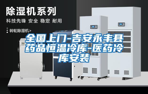 全國上門-吉安永豐縣藥品恒溫冷庫-醫藥冷庫安裝