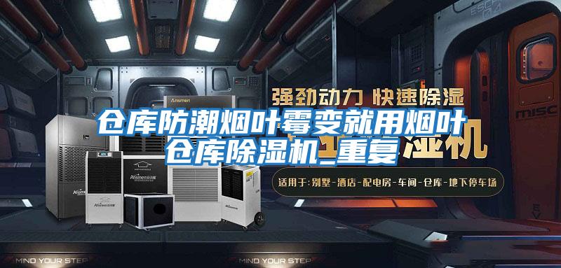 倉庫防潮煙葉霉變就用煙葉倉庫除濕機_重復(fù)