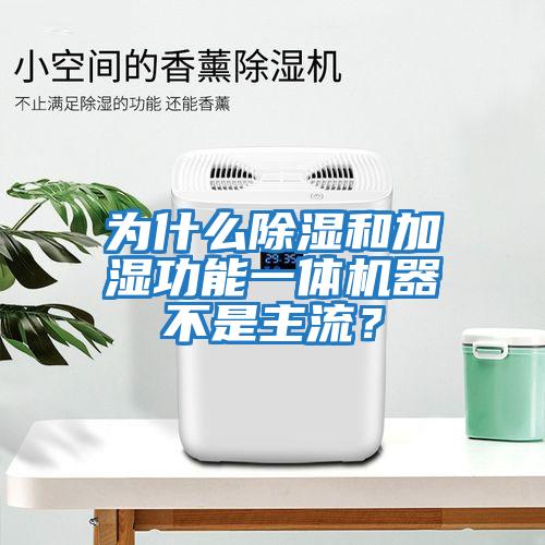 為什么除濕和加濕功能一體機(jī)器不是主流？