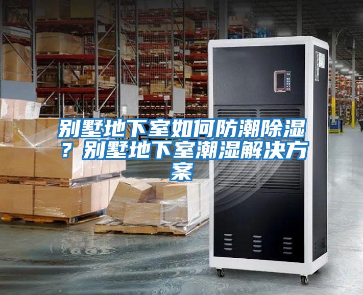 別墅地下室如何防潮除濕?別墅地下室潮濕解決方案