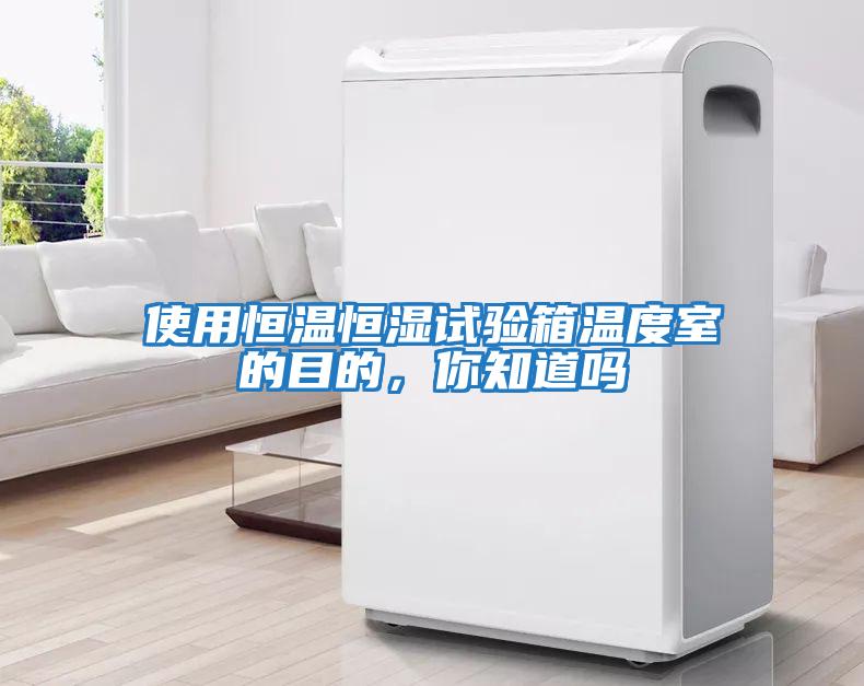 使用恒溫恒濕試驗箱溫度室的目的，你知道嗎