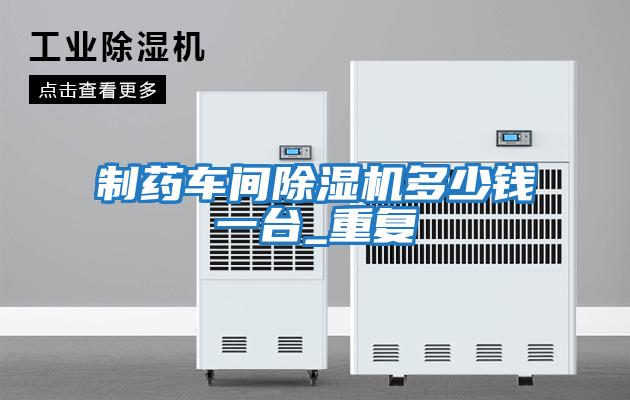 制藥車間除濕機多少錢一臺_重復(fù)
