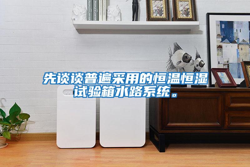 先談談普遍采用的恒溫恒濕試驗箱水路系統。