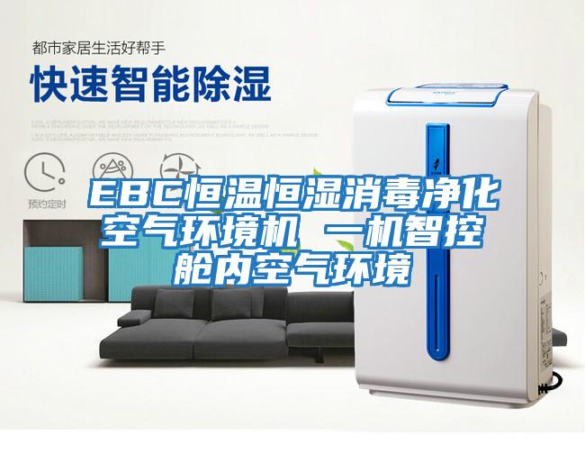 EBC恒溫恒濕消毒凈化空氣環境機 一機智控艙內空氣環境