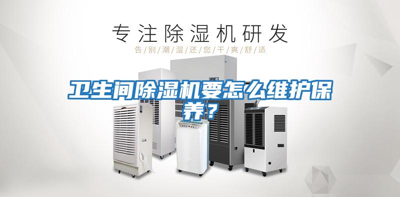 衛(wèi)生間除濕機(jī)要怎么維護(hù)保養(yǎng)？