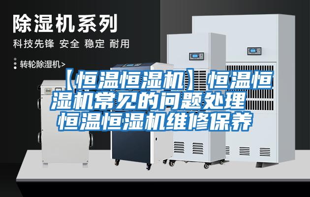 【恒溫恒濕機】恒溫恒濕機常見的問題處理 恒溫恒濕機維修保養