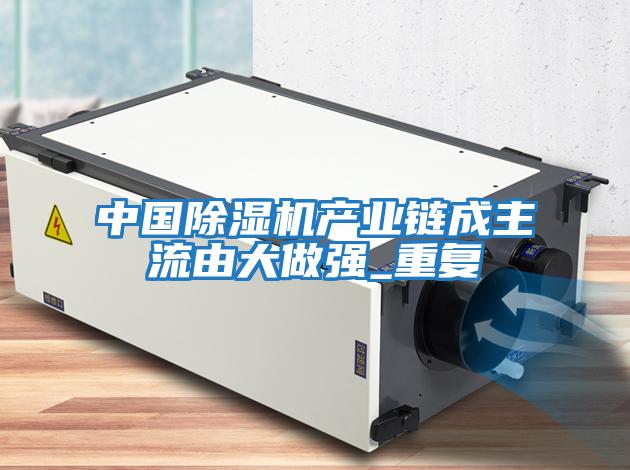 中國除濕機產業鏈成主流由大做強_重復