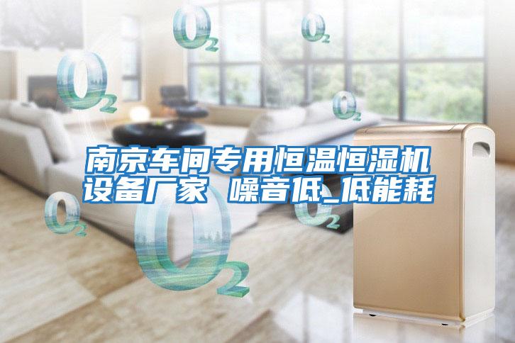 南京車間專用恒溫恒濕機設備廠家 噪音低_低能耗