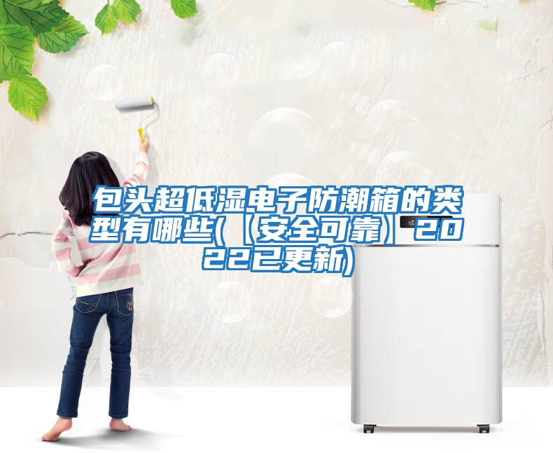 包頭超低濕電子防潮箱的類型有哪些(【安全可靠】2022已更新)