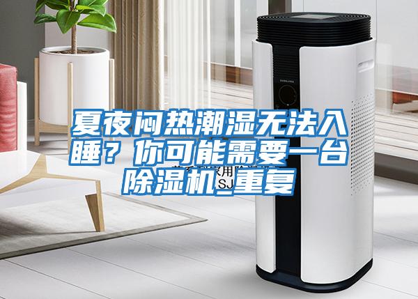 夏夜悶熱潮濕無法入睡？你可能需要一臺除濕機_重復(fù)