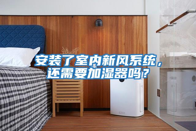 安裝了室內新風系統，還需要加濕器嗎？