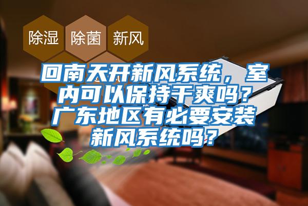 回南天開新風系統，室內可以保持干爽嗎？廣東地區有必要安裝新風系統嗎？